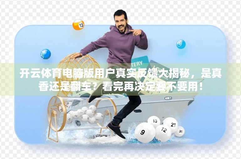 开云体育电脑版用户真实反馈大揭秘，是真香还是翻车？看完再决定要不要用！