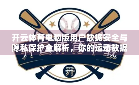 开云体育电脑版用户数据安全与隐私保护全解析，你的运动数据，值得被认真守护！