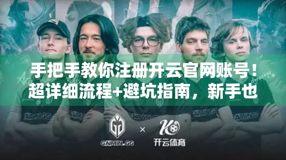 手把手教你注册开云官网账号！超详细流程+避坑指南，新手也能秒变老司机！