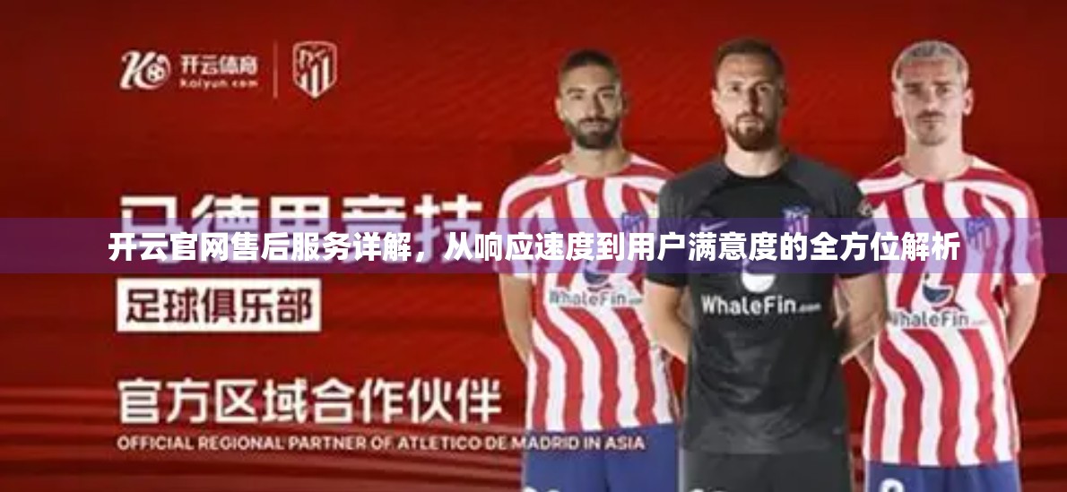开云官网售后服务详解，从响应速度到用户满意度的全方位解析
