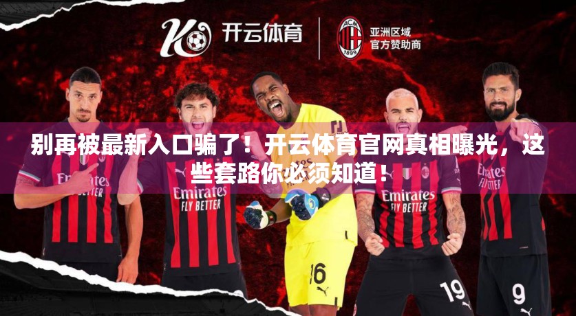 别再被最新入口骗了！开云体育官网真相曝光，这些套路你必须知道！