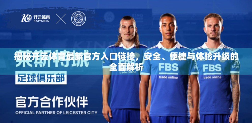 揭秘开云体育最新官方入口链接，安全、便捷与体验升级的全面解析