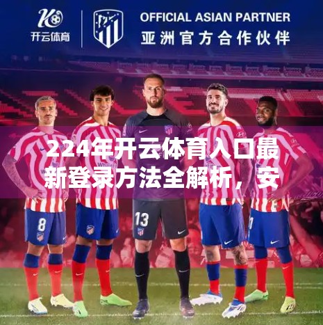 224年开云体育入口最新登录方法全解析，安全、便捷、一步到位！