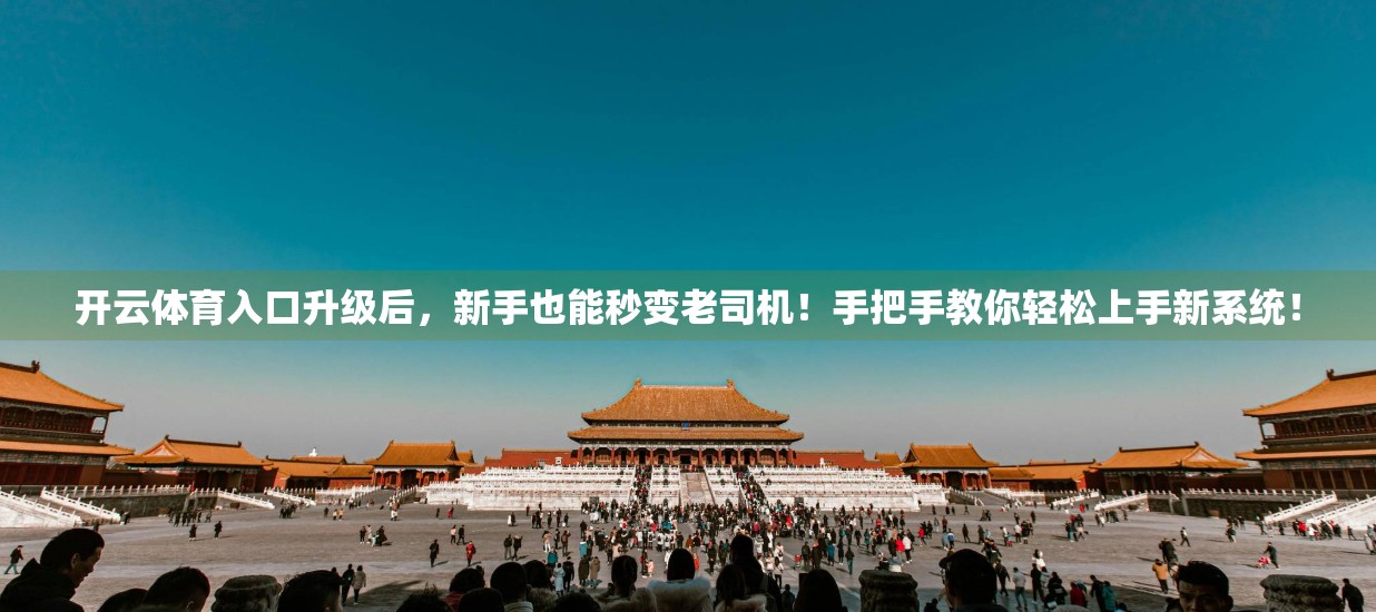 开云体育入口升级后，新手也能秒变老司机！手把手教你轻松上手新系统！