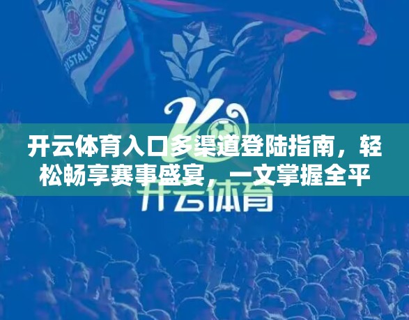 开云体育入口多渠道登陆指南，轻松畅享赛事盛宴，一文掌握全平台登录技巧！