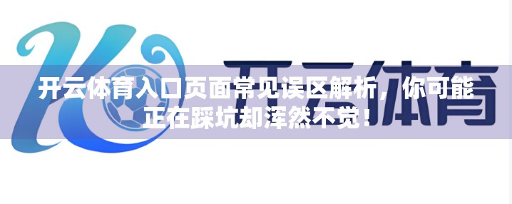 开云体育入口页面常见误区解析，你可能正在踩坑却浑然不觉！