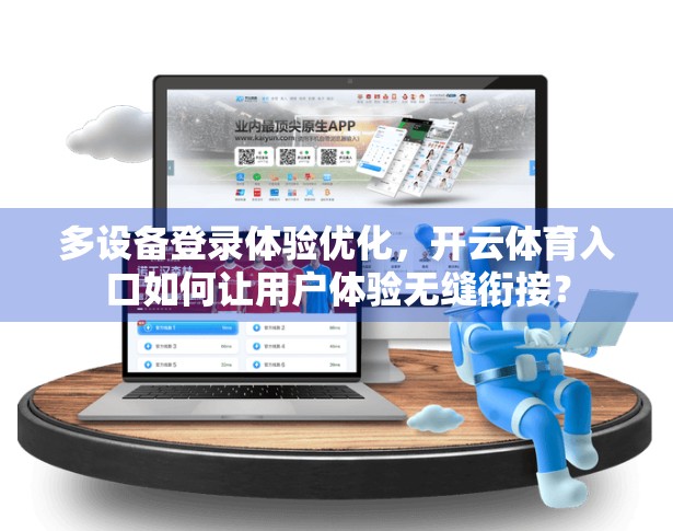 多设备登录体验优化，开云体育入口如何让用户体验无缝衔接？
