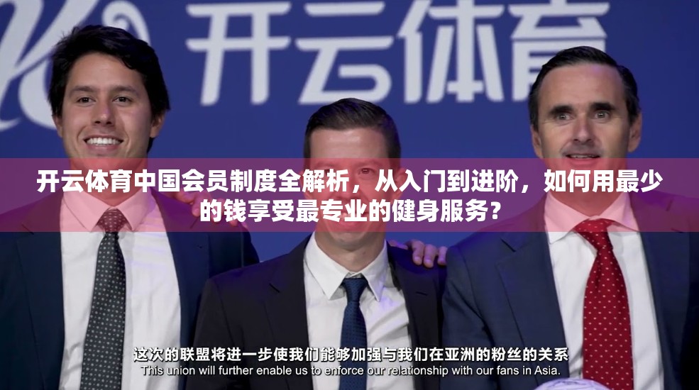 开云体育中国会员制度全解析，从入门到进阶，如何用最少的钱享受最专业的健身服务？