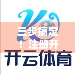 三步搞定！注册开云体育官网账号，省时省力不踩坑！
