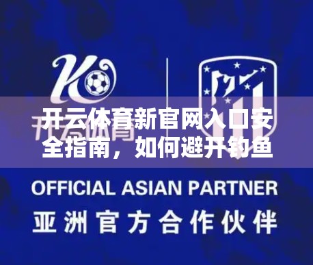 开云体育新官网入口安全指南，如何避开钓鱼网站，守护你的账号与财产安全？