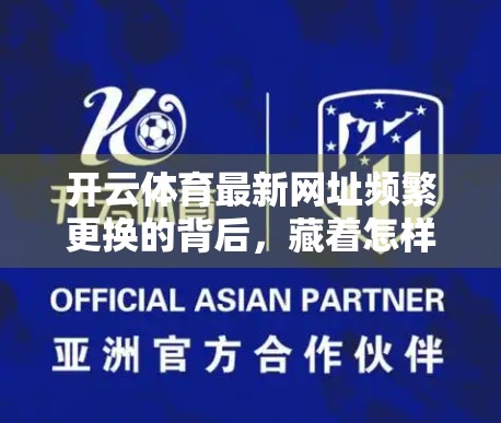 开云体育最新网址频繁更换的背后，藏着怎样的行业密码？