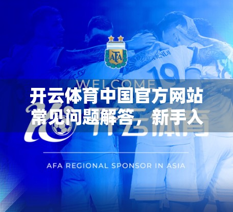 开云体育中国官方网站常见问题解答，新手入门指南与实用技巧全解析
