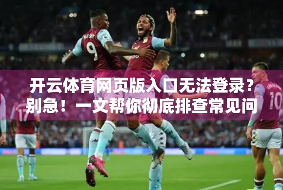 开云体育网页版入口无法登录？别急！一文帮你彻底排查常见问题与解决方案！