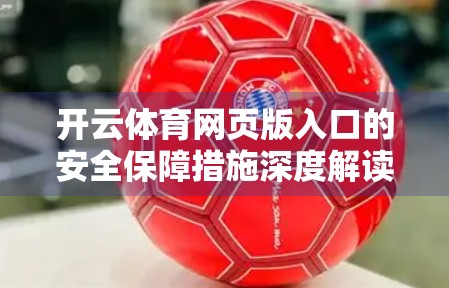 开云体育网页版入口的安全保障措施深度解读，用户隐私与数据安全如何筑起铜墙铁壁？