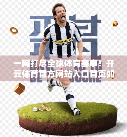 一网打尽全球体育赛事！开云体育官方网站入口首页如何重塑你的观赛体验？