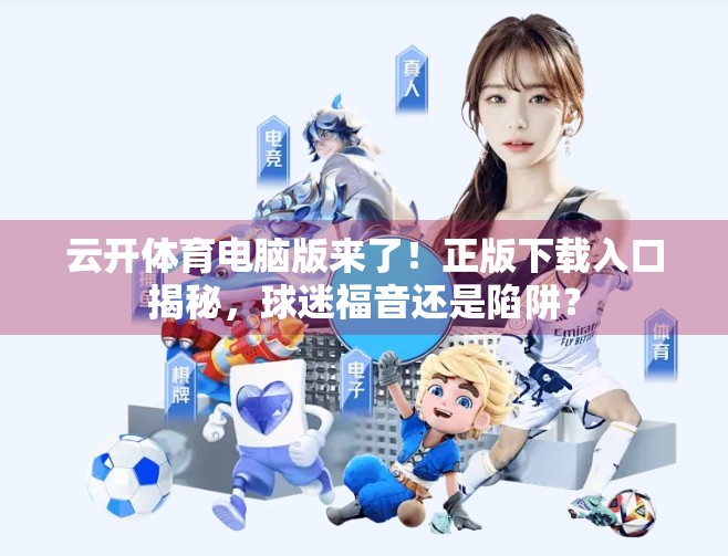 云开体育电脑版来了！正版下载入口揭秘，球迷福音还是陷阱？