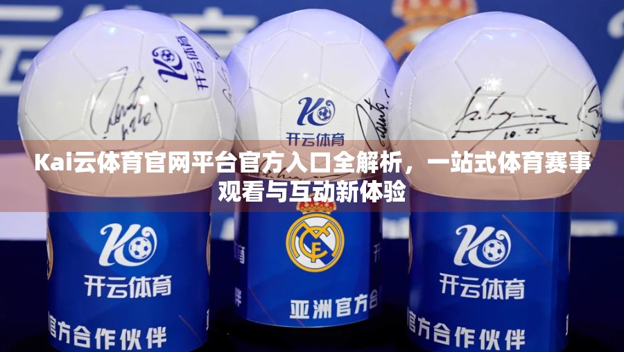 Kai云体育官网平台官方入口全解析，一站式体育赛事观看与互动新体验
