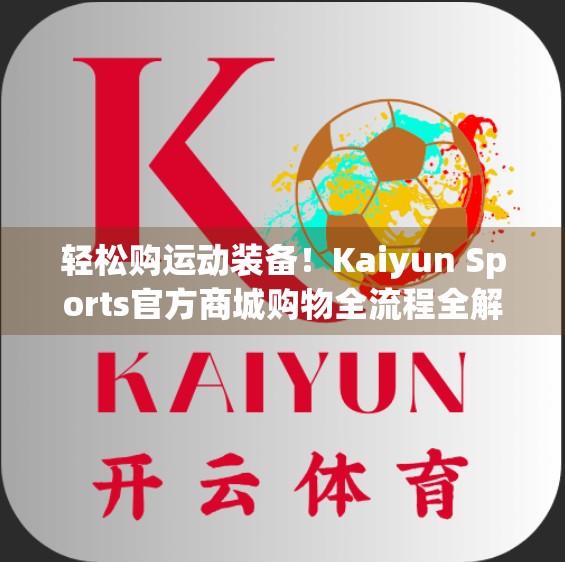 轻松购运动装备！Kaiyun Sports官方商城购物全流程全解析，新手也能秒变老手！