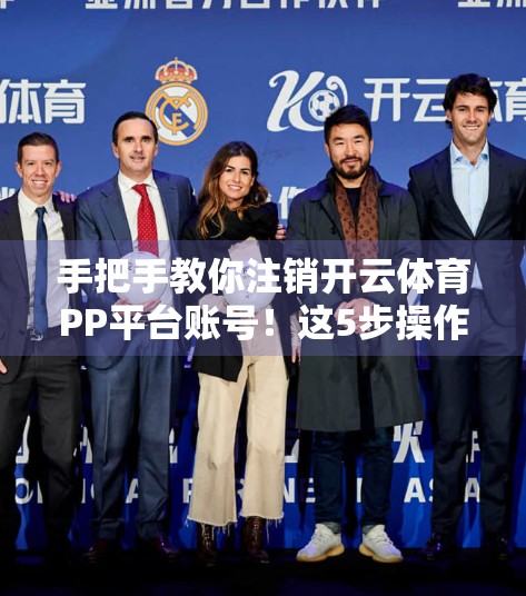手把手教你注销开云体育PP平台账号！这5步操作，轻松告别平台困扰