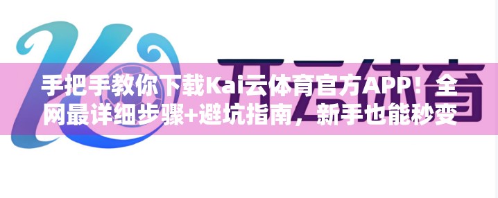 手把手教你下载Kai云体育官方APP！全网最详细步骤+避坑指南，新手也能秒变老手！