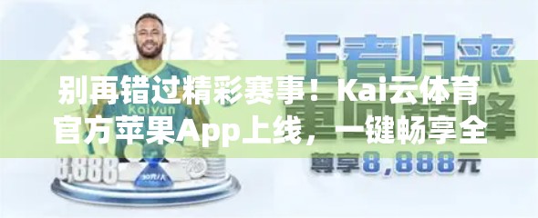 别再错过精彩赛事！Kai云体育官方苹果App上线，一键畅享全球体育盛宴！