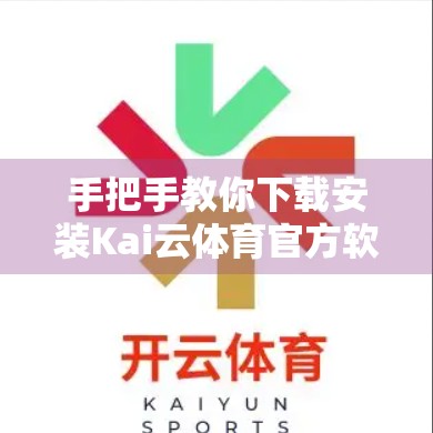 手把手教你下载安装Kai云体育官方软件，从官网到顺利使用全攻略！