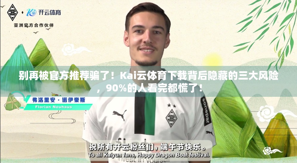别再被官方推荐骗了！Kai云体育下载背后隐藏的三大风险，90%的人看完都慌了！