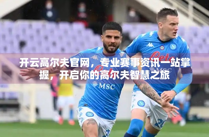 开云高尔夫官网，专业赛事资讯一站掌握，开启你的高尔夫智慧之旅