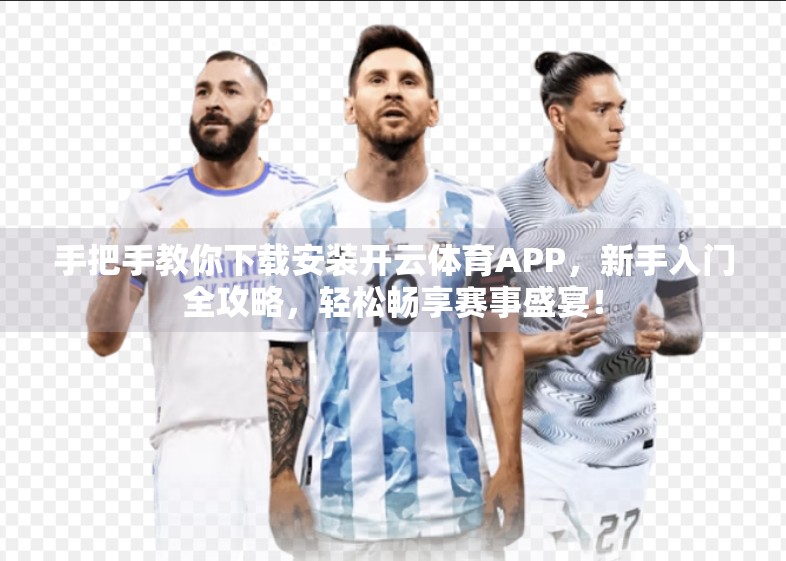 手把手教你下载安装开云体育APP，新手入门全攻略，轻松畅享赛事盛宴！