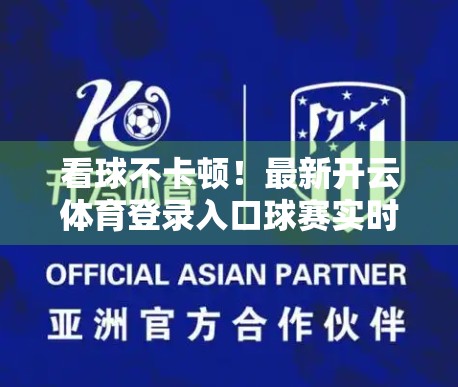 看球不卡顿！最新开云体育登录入口球赛实时直播全攻略，球迷必收藏！