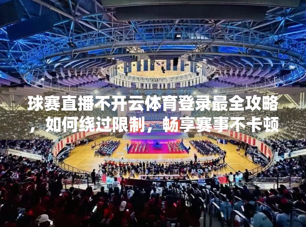 球赛直播不开云体育登录最全攻略，如何绕过限制，畅享赛事不卡顿？