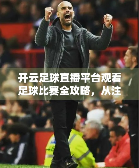 开云足球直播平台观看足球比赛全攻略，从注册到高清畅看，一步到位！