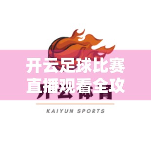 开云足球比赛直播观看全攻略，如何免费、清晰、不卡顿地追看每一场精彩对决？
