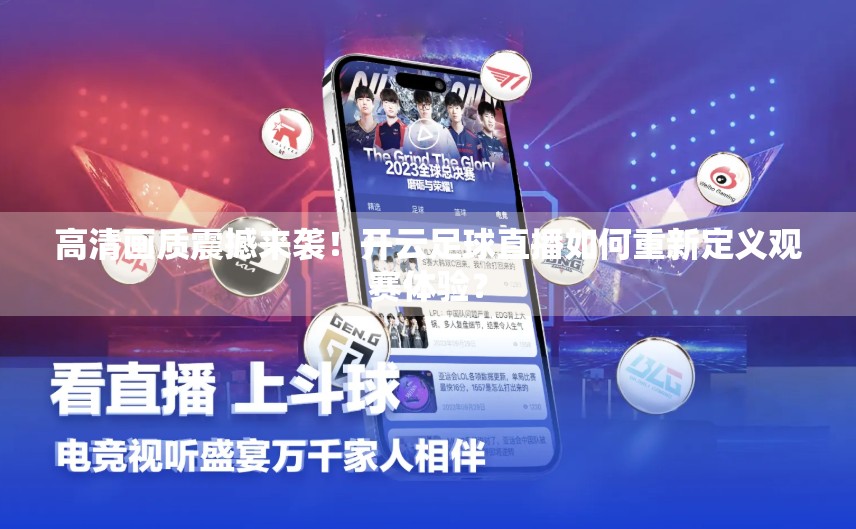 高清画质震撼来袭！开云足球直播如何重新定义观赛体验？