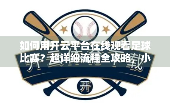 如何用开云平台在线观看足球比赛？超详细流程全攻略，小白也能轻松上手！