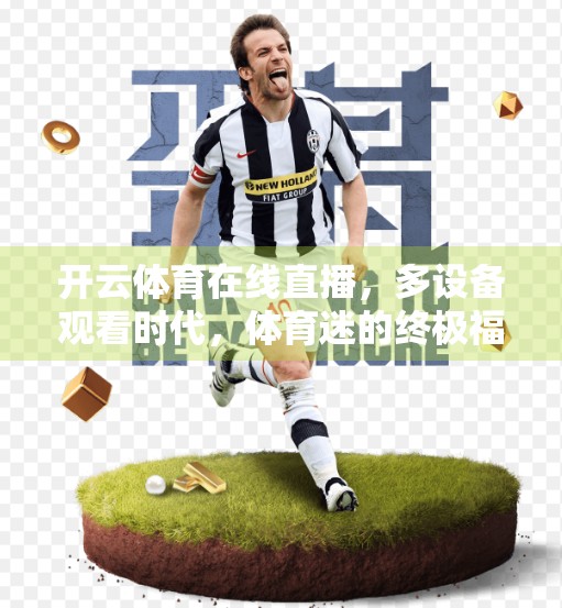 开云体育在线直播，多设备观看时代，体育迷的终极福音！