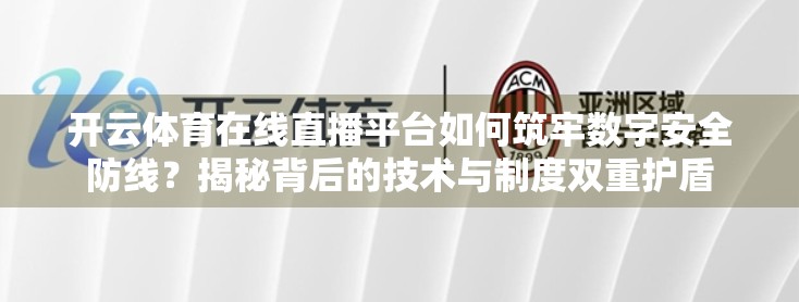开云体育在线直播平台如何筑牢数字安全防线？揭秘背后的技术与制度双重护盾