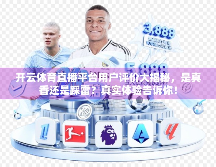 开云体育直播平台用户评价大揭秘，是真香还是踩雷？真实体验告诉你！