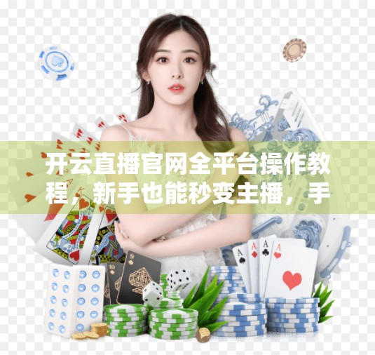 开云直播官网全平台操作教程，新手也能秒变主播，手把手教你玩转直播！