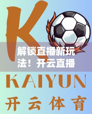 解锁直播新玩法！开云直播官网评论互动如何让观众玩进直播间？