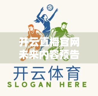 开云直播官网未来内容预告与规划，打造沉浸式互动新生态，引领直播行业新风向！