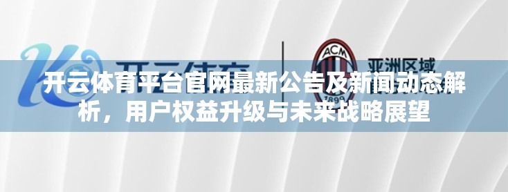 开云体育平台官网最新公告及新闻动态解析，用户权益升级与未来战略展望