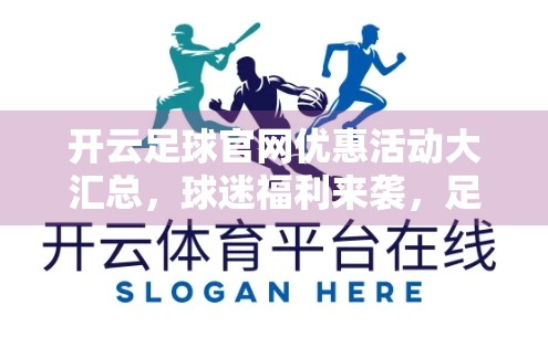 开云足球官网优惠活动大汇总，球迷福利来袭，足坛盛宴不容错过！