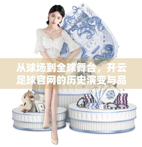从球场到全球舞台，开云足球官网的历史演变与品牌力量解析
