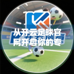 从开云足球官网开启你的专业级足球之旅，不止是看球，更是懂球！