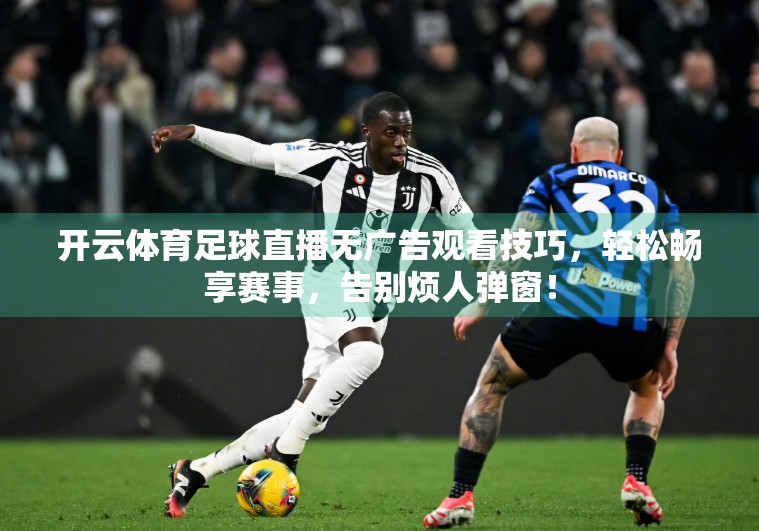 开云体育足球直播无广告观看技巧，轻松畅享赛事，告别烦人弹窗！