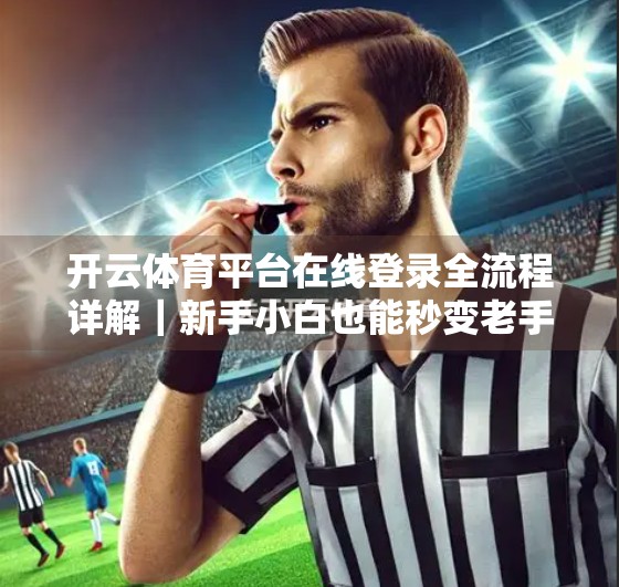 开云体育平台在线登录全流程详解｜新手小白也能秒变老手！