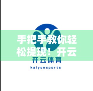 手把手教你轻松提现！开云体育平台在线提现全流程详解（附避坑指南）