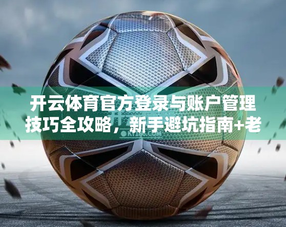 开云体育官方登录与账户管理技巧全攻略，新手避坑指南+老用户进阶秘籍！