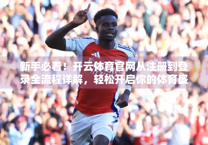 新手必看！开云体育官网从注册到登录全流程详解，轻松开启你的体育盛宴